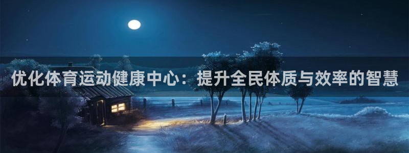 劲爆体育如何回看：优化体育运动健康中心：提升全民体质与效率的智慧