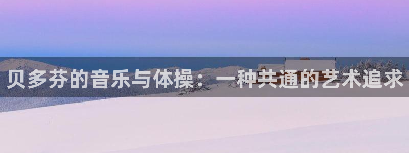劲爆体育网页版：贝多芬的音乐与体操：一种共通的艺术追求