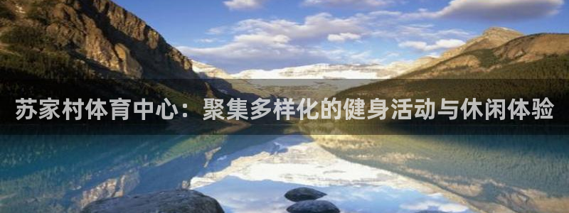 劲爆体育欧冠时间表最新消息：苏家村体育中心：聚集多样化的健身活动与休闲体验